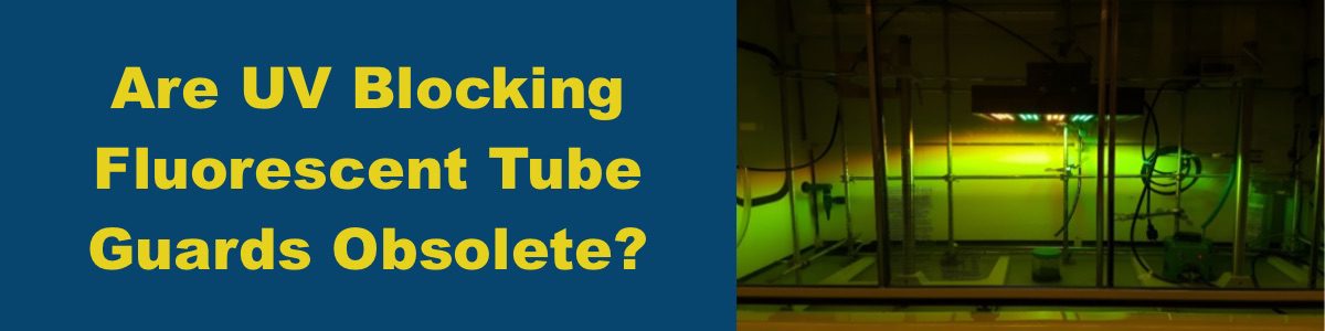Are UV Blocking Fluorescent Tube Guards Obsolete?